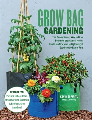 Grow Bag Gardening: The Revolutionary Way to Grow Bountiful Vegetables, Herbs, Fruits, and Flowers in Lightweight, Eco-Friendly Fabric Pot by Espiritu, Kevin