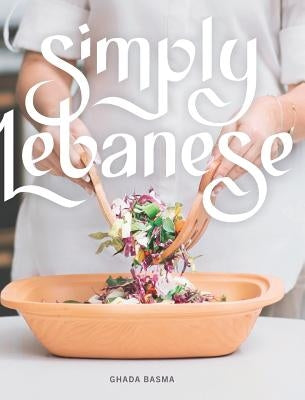 Simply Lebanese: 30 Recipes from the Heart of Lebanon by Basma, Ghada