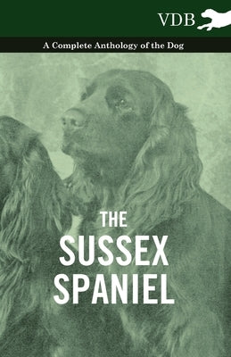 The Sussex Spaniel - A Complete Anthology of the Dog by Various