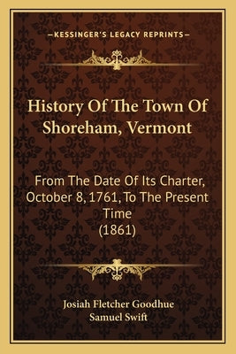 History Of The Town Of Shoreham, Vermont: From The Date Of Its Charter, October 8, 1761, To The Present Time (1861) by Goodhue, Josiah Fletcher