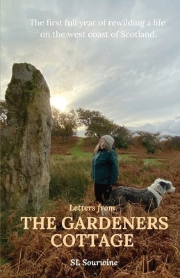 Letters from The Gardeners Cottage: The first full year of rewilding a life on the west coast of Scotland. by Sourwine, S. L.