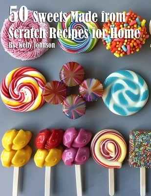 50 Sweets Made from Scratch Recipes for Home by Johnson, Kelly