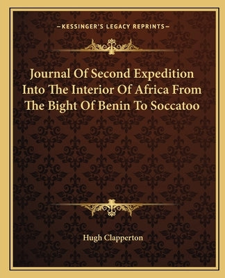 Journal of Second Expedition Into the Interior of Africa from the Bight of Benin to Soccatoo by Clapperton, Hugh