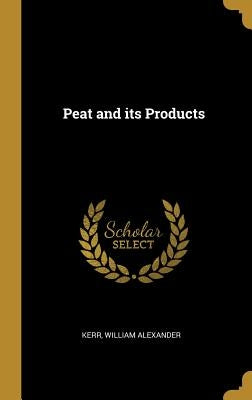 Peat and its Products by Alexander, Kerr William