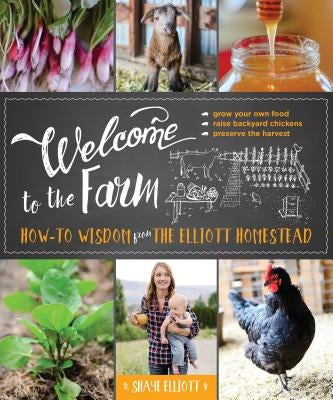 Welcome to the Farm: How-To Wisdom from the Elliott Homestead by Elliott, Shaye