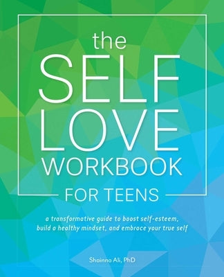 The Self-Love Workbook for Teens: A Transformative Guide to Boost Self-Esteem, Build a Healthy Mindset, and Embrace Your True Self by Ali, Shainna