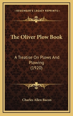 The Oliver Plow Book: A Treatise On Plows And Plowing (1920) by Bacon, Charles Allen