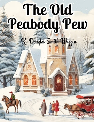 The Old Peabody Pew: A Christmas Romance of a Country Church by K Douglas Smith Wiggin