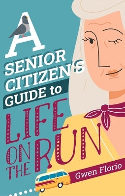 A Senior Citizen's Guide to Life on the Run by Florio, Gwen