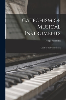 Catechism of Musical Instruments; Guide to Instrumentation by Riemann, Hugo