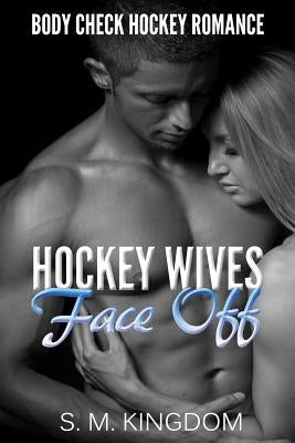 Hockey Wives Face Off: Body Check Romance Sports Fiction: Power Play, Game Misconduct, Goalie Interference, Romantic Box Set Collection by Kingdom, S. M.