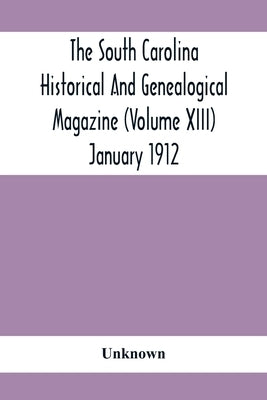 The South Carolina Historical And Genealogical Magazine (Volume Xiii) January 1912 by Unknown