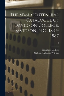 The Semi-centennial Catalogue of Davidson College, Davidson, N.C., 1837-1887; 2 by Davidson College