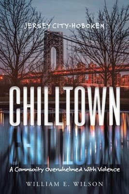 Chilltown: Jersey City - Hoboken: A Community Overwhelmed with Violence by Wilson, William E.