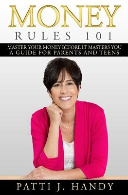 Money Rules 101: Master Your Money Before it Masters You-A Guide for Parents and Teens by Handy, Patti J.