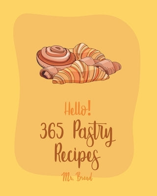 Hello! 365 Pastry Recipes: Best Pastry Cookbook Ever For Beginners [Book 1] by Bread