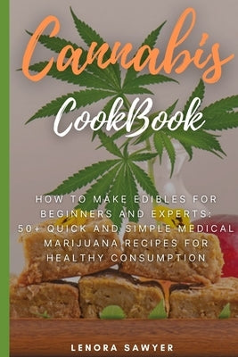 Cannabis CookBook: How to Make Edibles for Beginners and Experts: 50+ Quick and Simple Medical Marijuana Recipes for Healthy Consumption by Sawyer, Lenora