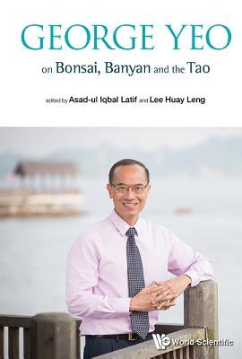 George Yeo on Bonsai, Banyan and the Tao by Latif, Asad-Ul Iqbal