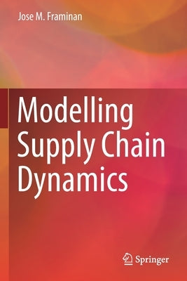 Modelling Supply Chain Dynamics by Framinan, Jose M.