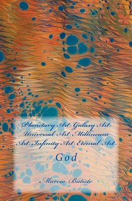 Planetary Art Galaxy Art Universal Art Millineum Art Infinity Art Eternal Art: God by Batiste, Marcia