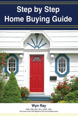 A Step by Step Home Buying Guide: A how to guide for saving time and money when buying your home! by Ray, Wyn Gene