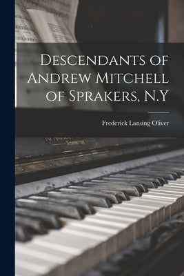 Descendants of Andrew Mitchell of Sprakers, N.Y by Oliver, Frederick Lansing 1879-