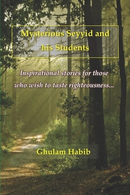 Mysterious Seyyid and his Students: Inspirational stories for those who wish to taste righteousness by Habib, Ghulam