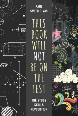 This Book Will Not Be on the Test: The Study Skills Revolution by Rivas, Paul Smith