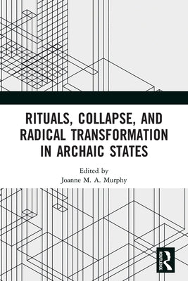 Rituals, Collapse, and Radical Transformation in Archaic States by Murphy, Joanne M. a.