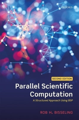 Parallel Scientific Computation: A Structured Approach Using Bsp by Bisseling, Rob H.