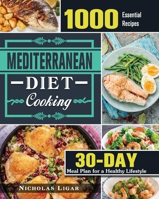 Mediterranean Diet Cooking: 1000 Essential Recipes and 30 Days Meal Plan for a Healthy Lifestyle by Ligar, Nicholas