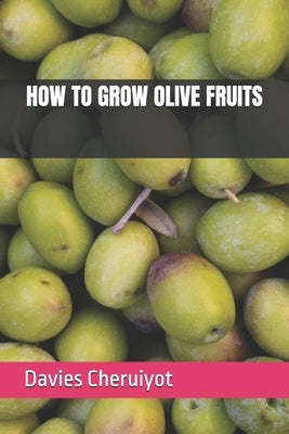 How to Grow Olive Fruits by Cheruiyot, Davies