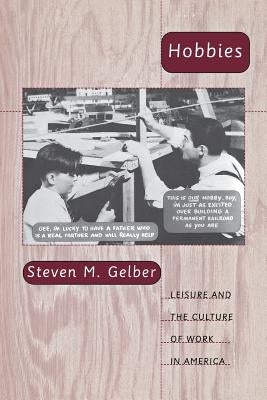 Hobbies: Leisure and the Culture of Work in America by Gelber, Steven