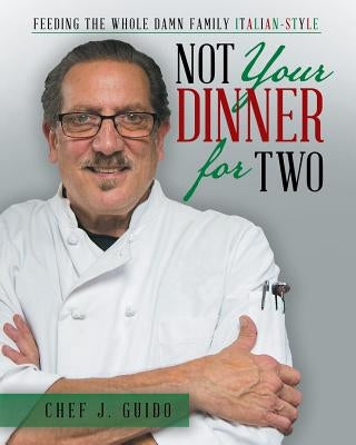 Not Your Dinner for Two: Feeding the Whole Damn Family Italian-Style by Guido, Chef J.