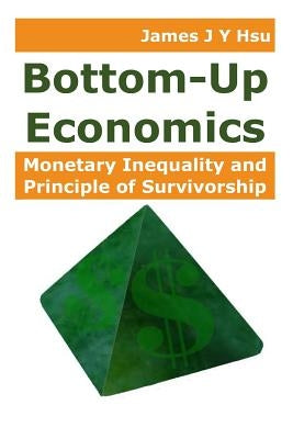 Bottom-Up Economics: Monetary Inequality and Principle of Survivorship by Hsu, James J. Y.