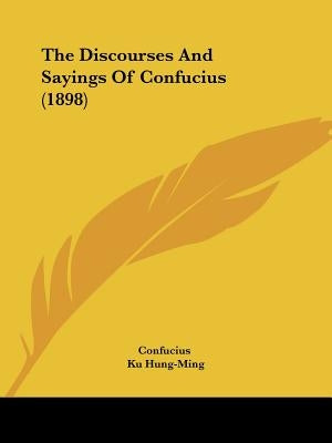 The Discourses And Sayings Of Confucius (1898) by Confucius