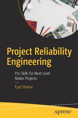 Project Reliability Engineering: Pro Skills for Next Level Maker Projects by Shahar, Eyal