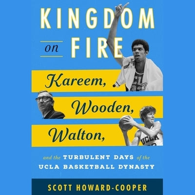 Kingdom on Fire: Kareem, Wooden, Walton, and the Turbulent Days of the UCLA Basketball Dynasty by Howard-Cooper, Scott