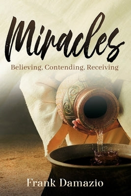 Miracles: Believing, Contending, Receiving by Damazio, Frank