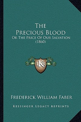 The Precious Blood the Precious Blood: Or the Price of Our Salvation (1860) or the Price of Our Salvation (1860) by Faber, Frederick William