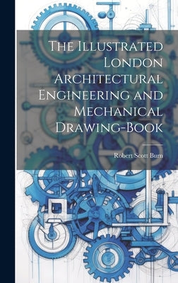 The Illustrated London Architectural Engineering and Mechanical Drawing-Book by Burn, Robert Scott