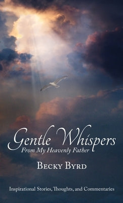 Gentle Whispers From My Heavenly Father: Inspirational Stories, Thoughts, and Commentaries by Byrd, Becky