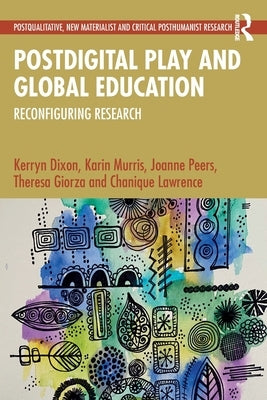 Postdigital Play and Global Education: Reconfiguring Research by Dixon, Kerryn