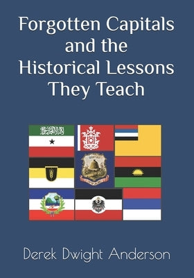 Forgotten Capitals and the Historical Lessons They Teach by Anderson, Derek Dwight