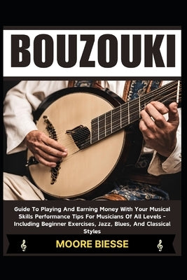 Bouzouki: Guide To Playing And Earning Money With Your Musical Skills Performance Tips For Musicians Of All Levels - Including B by Biesse, Moore