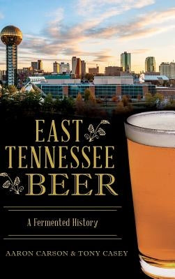 East Tennessee Beer: A Fermented History by Carson, Aaron