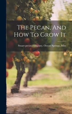 The Pecan, And How To Grow It by Stuart Pecan Company, Ocean Springs