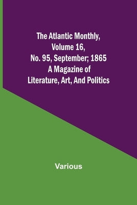 The Atlantic Monthly, Volume 16, No. 95, September; 1865; A Magazine of Literature, Art, and Politics by Various