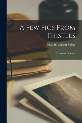 A few Figs From Thistles: Poems and Sonnets by Millay, Edna St Vincent