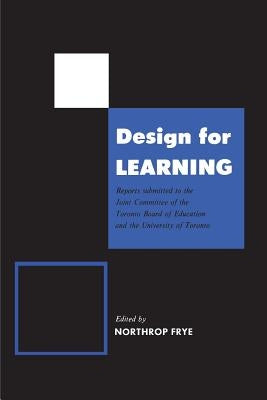 Design for Learning: Reports Submitted to the Joint Committee of the Toronto Board of Education and the University of Toronto by Frye, Northrop